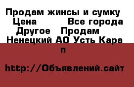 Продам жинсы и сумку  › Цена ­ 800 - Все города Другое » Продам   . Ненецкий АО,Усть-Кара п.